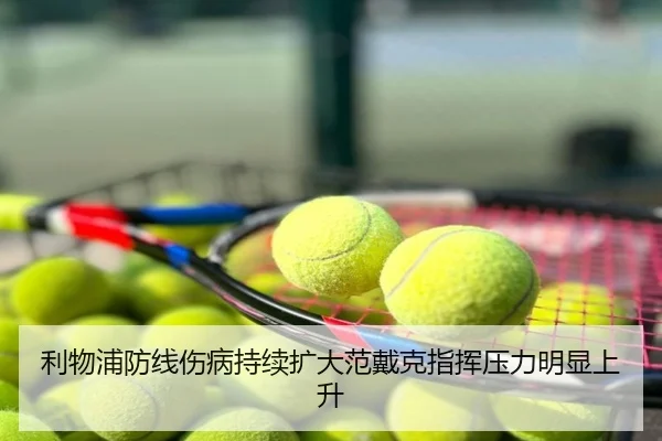 利物浦防线伤病持续扩大范戴克指挥压力明显上升